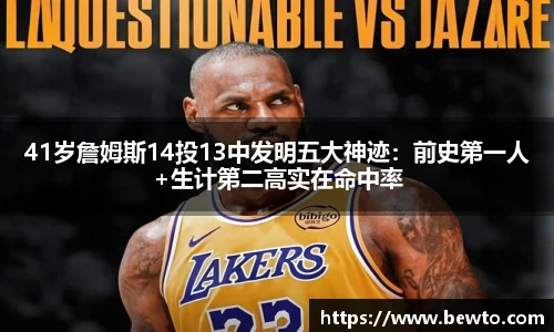41岁詹姆斯14投13中发明五大神迹：前史第一人+生计第二高实在命中率
