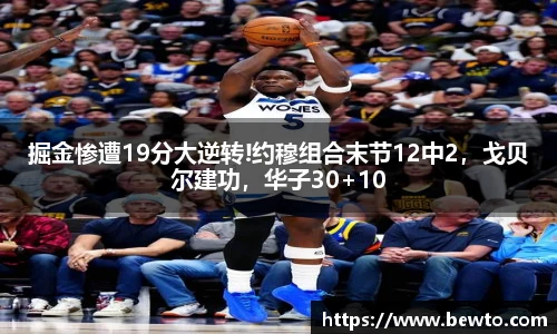 掘金惨遭19分大逆转!约穆组合末节12中2，戈贝尔建功，华子30+10