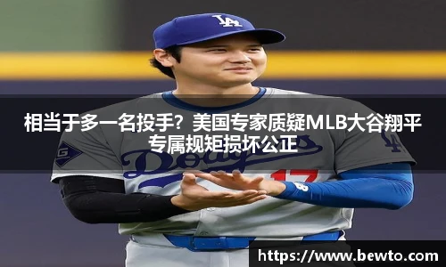 相当于多一名投手？美国专家质疑MLB大谷翔平专属规矩损坏公正